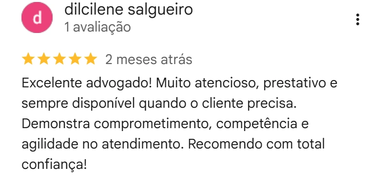 Avaliação de dilcilene salgueiro no Google, cinco estrelas, 2 meses atrás: Excelente advogado! Muito atencioso, prestativo e sempre disponível quando o cliente precisa. Demonstra comprometimento, competência e agilidade no atendimento. Recomendo com total confiança!